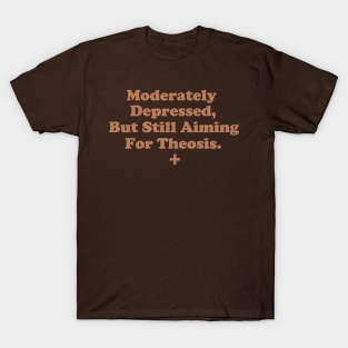 Moderately Depressed, But Still Aiming For Theosis. T-Shirt